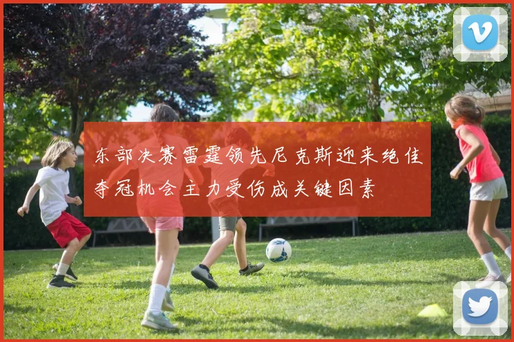 东部决赛雷霆领先尼克斯迎来绝佳夺冠机会主力受伤成关键因素