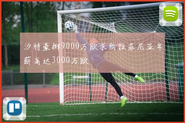 沙特豪掷9000万欧求购拉菲尼亚年薪高达3000万欧