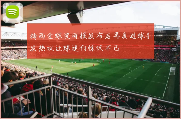 梅西金球奖海报发布后再度进球引发热议让球迷们惊叹不已