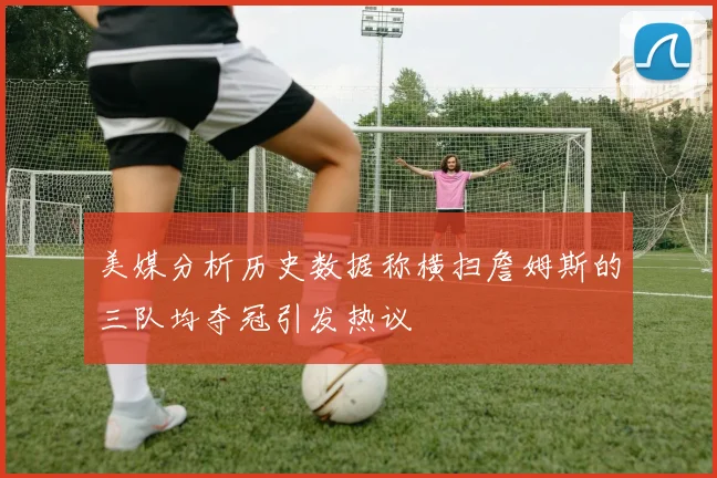 美媒分析历史数据称横扫詹姆斯的三队均夺冠引发热议